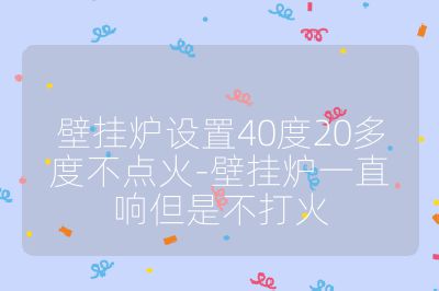 壁掛爐設(shè)置40度20多度不點火-壁掛爐一直響但是不打火