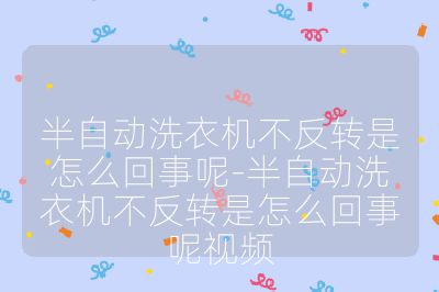 半自動洗衣機不反轉(zhuǎn)是怎么回事呢-半自動洗衣機不反轉(zhuǎn)是怎么回事呢視頻