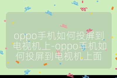 oppo手機如何投屏到電視機上-oppo手機如何投屏到電視機上面