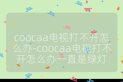 coocaa電視打不開怎么辦-coocaa電視打不開怎么辦一直是綠燈
