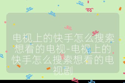 電視上的快手怎么搜索想看的電視-電視上的快手怎么搜索想看的電視劇