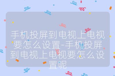 手機投屏到電視上電視要怎么設置-手機投屏到電視上電視要怎么設置呢