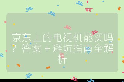 京東上的電視機能買嗎?答案 + 避坑指南全解析
