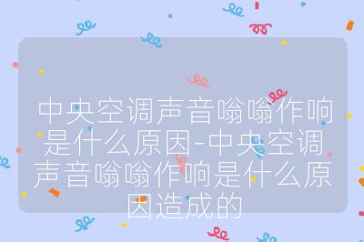 中央空調聲音嗡嗡作響是什么原因-中央空調聲音嗡嗡作響是什么原因造成的