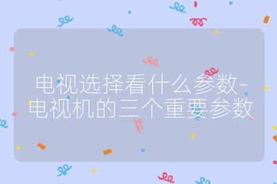 電視選擇看什么參數-電視機的三個重要參數