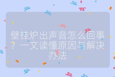 壁掛爐出聲音怎么回事？一文讀懂原因與解決辦法