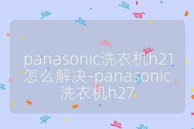 panasonic洗衣機h21怎么解決-panasonic洗衣機h27