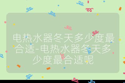 電熱水器冬天多少度最合適-電熱水器冬天多少度最合適呢
