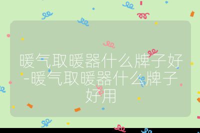 暖氣取暖器什么牌子好-暖氣取暖器什么牌子好用