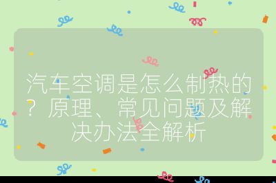 汽車空調是怎么制熱的?原理、常見問題及解決辦法全解析
