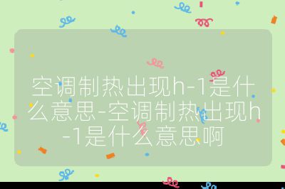 空調制熱出現h-1是什么意思-空調制熱出現h-1是什么意思啊