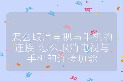 怎么取消電視與手機的連接-怎么取消電視與手機的連接功能