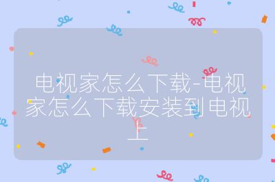 電視家怎么下載-電視家怎么下載安裝到電視上
