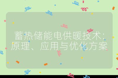 蓄熱儲能電供暖技術(shù)：原理、應(yīng)用與優(yōu)化方案