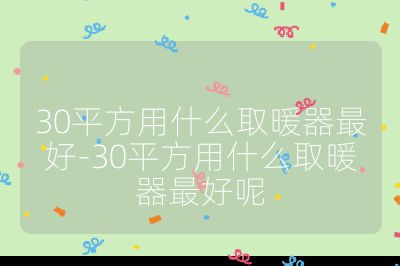 30平方用什么取暖器最好-30平方用什么取暖器最好呢