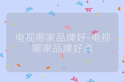 電視哪家品牌好-電視哪家品牌好點