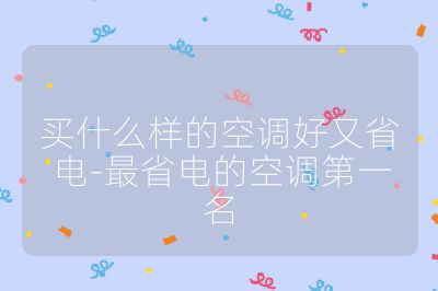 買(mǎi)什么樣的空調(diào)好又省電-最省電的空調(diào)第一名