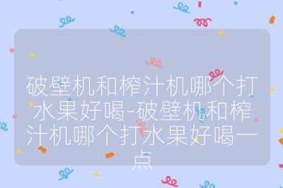 破壁機(jī)和榨汁機(jī)哪個(gè)打水果好喝-破壁機(jī)和榨汁機(jī)哪個(gè)打水果好喝一點(diǎn)