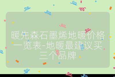 暖先森石墨烯地暖價格一覽表-地暖最建議買三個品牌