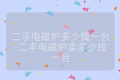 二手電磁爐多少錢一臺-二手電磁爐賣多少錢一臺