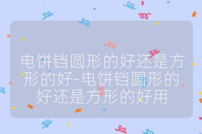 電餅鐺圓形的好還是方形的好-電餅鐺圓形的好還是方形的好用