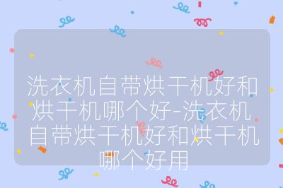 洗衣機(jī)自帶烘干機(jī)好和烘干機(jī)哪個(gè)好-洗衣機(jī)自帶烘干機(jī)好和烘干機(jī)哪個(gè)好用