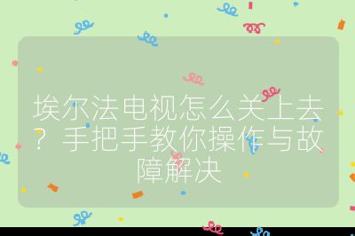 埃爾法電視怎么關(guān)上去?手把手教你操作與故障解決