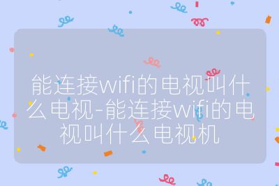 能連接wifi的電視叫什么電視-能連接wifi的電視叫什么電視機