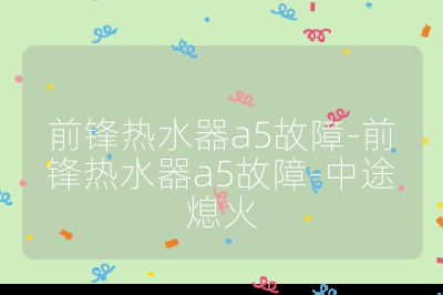 前鋒熱水器a5故障-前鋒熱水器a5故障-中途熄火
