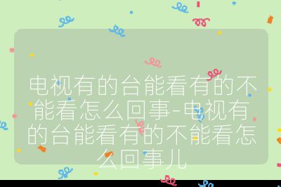 電視有的臺能看有的不能看怎么回事-電視有的臺能看有的不能看怎么回事兒
