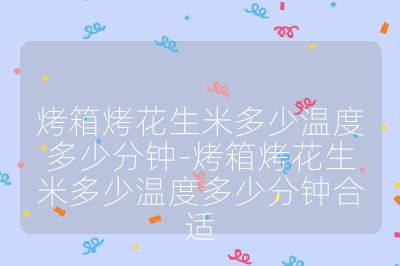 烤箱烤花生米多少溫度多少分鐘-烤箱烤花生米多少溫度多少分鐘合適