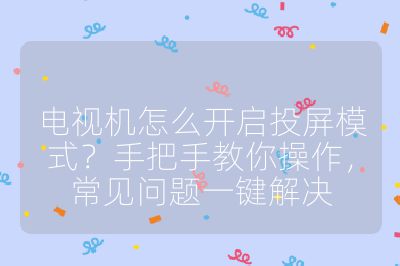 電視機怎么開啟投屏模式？手把手教你操作，常見問題一鍵解決