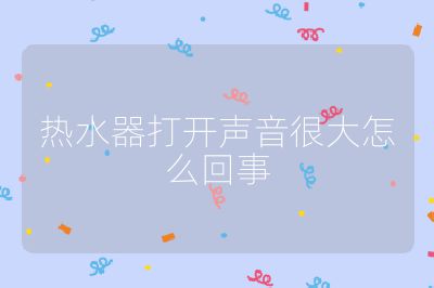 熱水器打開聲音很大怎么回事