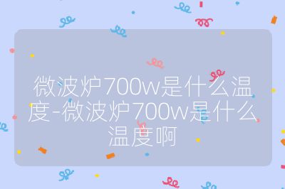 微波爐700w是什么溫度-微波爐700w是什么溫度啊