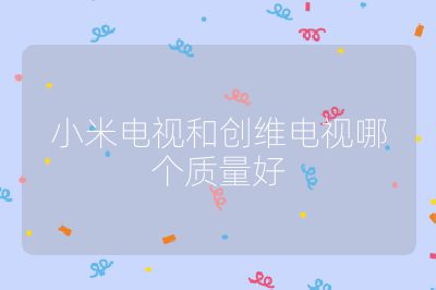 小米電視和創維電視哪個質量好
