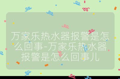 萬家樂熱水器報警是怎么回事-萬家樂熱水器報警是怎么回事兒