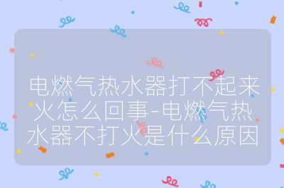 電燃氣熱水器打不起來火怎么回事-電燃氣熱水器不打火是什么原因