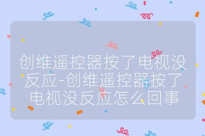創維遙控器按了電視沒反應-創維遙控器按了電視沒反應怎么回事