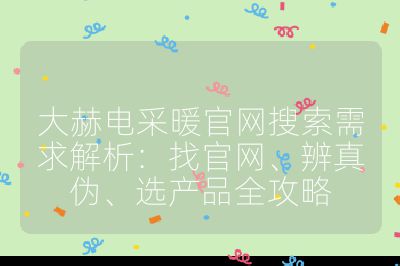 大赫電采暖官網搜索需求解析：找官網、辨真偽、選產品全攻略