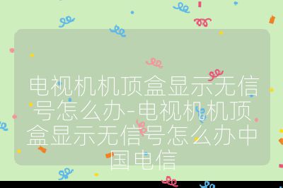 電視機機頂盒顯示無信號怎么辦-電視機機頂盒顯示無信號怎么辦中國電信