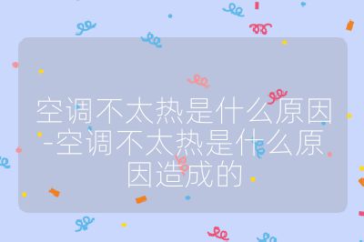 空調不太熱是什么原因-空調不太熱是什么原因造成的