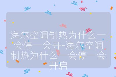 海爾空調制熱為什么一會停一會開-海爾空調制熱為什么一會停一會開啟