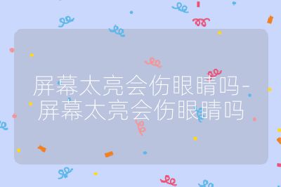 屏幕太亮會傷眼睛嗎-屏幕太亮會傷眼睛嗎