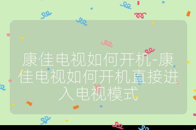 康佳電視如何開機-康佳電視如何開機直接進入電視模式
