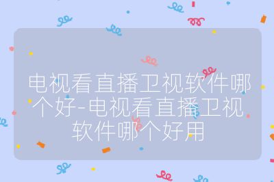 電視看直播衛視軟件哪個好-電視看直播衛視軟件哪個好用