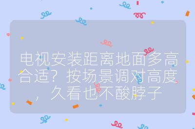 電視安裝距離地面多高合適?按場景調對高度,久看也不酸脖子