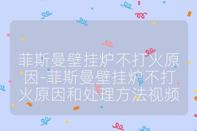 菲斯曼壁掛爐不打火原因-菲斯曼壁掛爐不打火原因和處理方法視頻