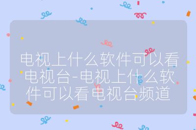 電視上什么軟件可以看電視臺-電視上什么軟件可以看電視臺頻道