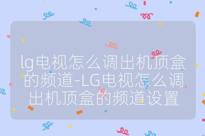 lg電視怎么調(diào)出機(jī)頂盒的頻道-LG電視怎么調(diào)出機(jī)頂盒的頻道設(shè)置