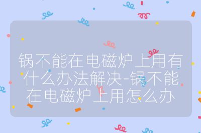 鍋不能在電磁爐上用有什么辦法解決-鍋不能在電磁爐上用怎么辦